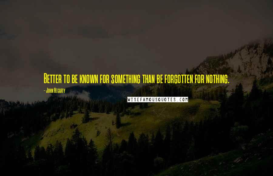 John Hegarty Quotes: Better to be known for something than be forgotten for nothing.