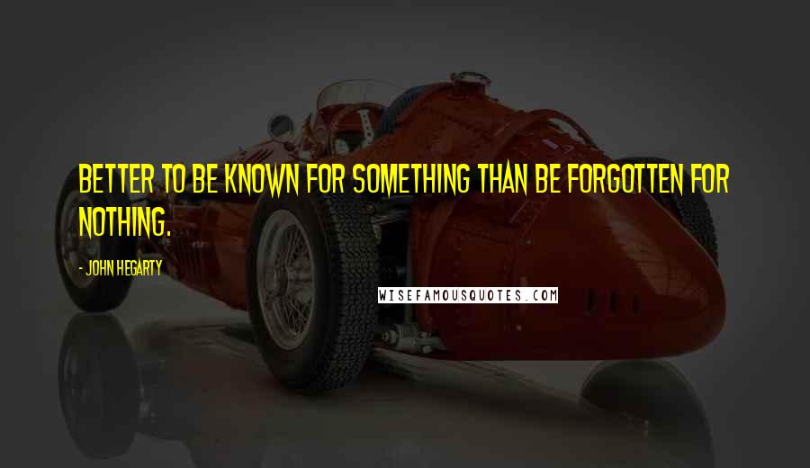 John Hegarty Quotes: Better to be known for something than be forgotten for nothing.