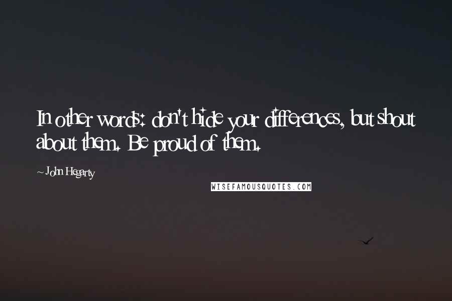 John Hegarty Quotes: In other words: don't hide your differences, but shout about them. Be proud of them.