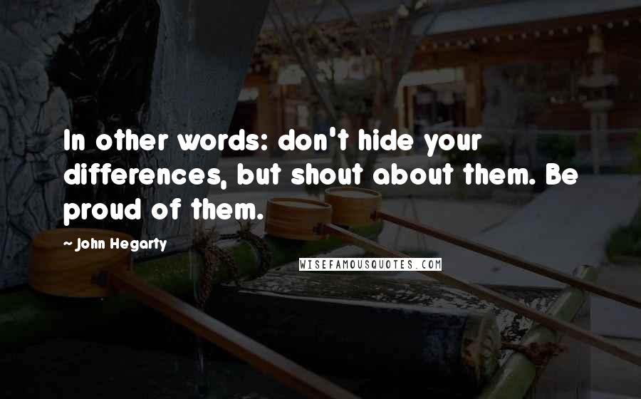 John Hegarty Quotes: In other words: don't hide your differences, but shout about them. Be proud of them.