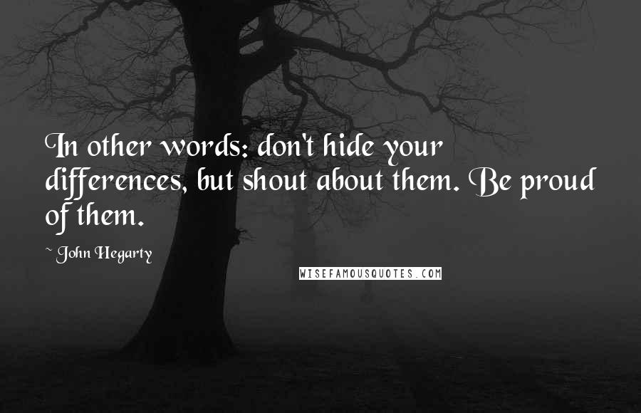 John Hegarty Quotes: In other words: don't hide your differences, but shout about them. Be proud of them.