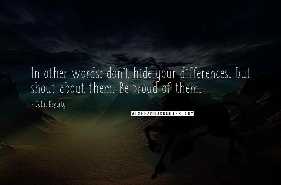 John Hegarty Quotes: In other words: don't hide your differences, but shout about them. Be proud of them.