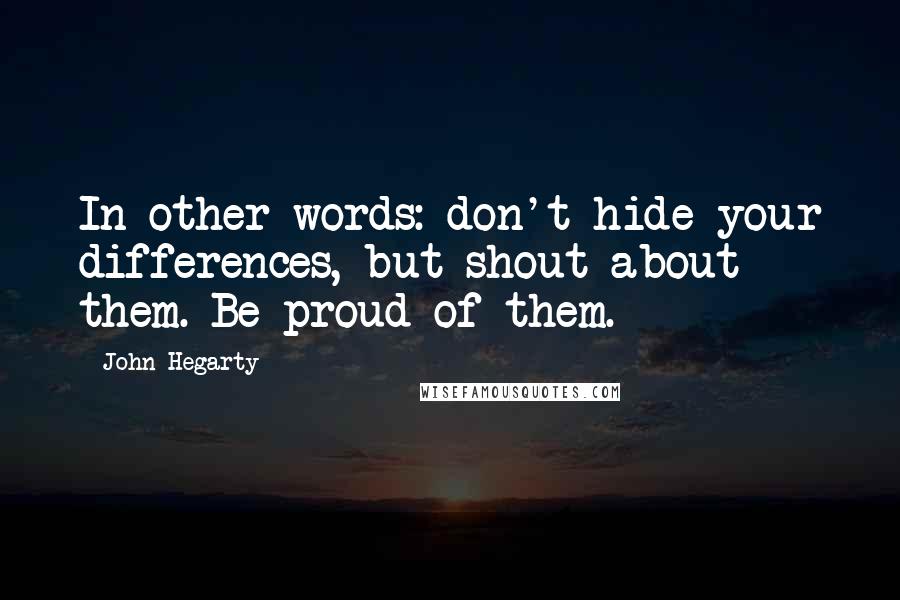 John Hegarty Quotes: In other words: don't hide your differences, but shout about them. Be proud of them.