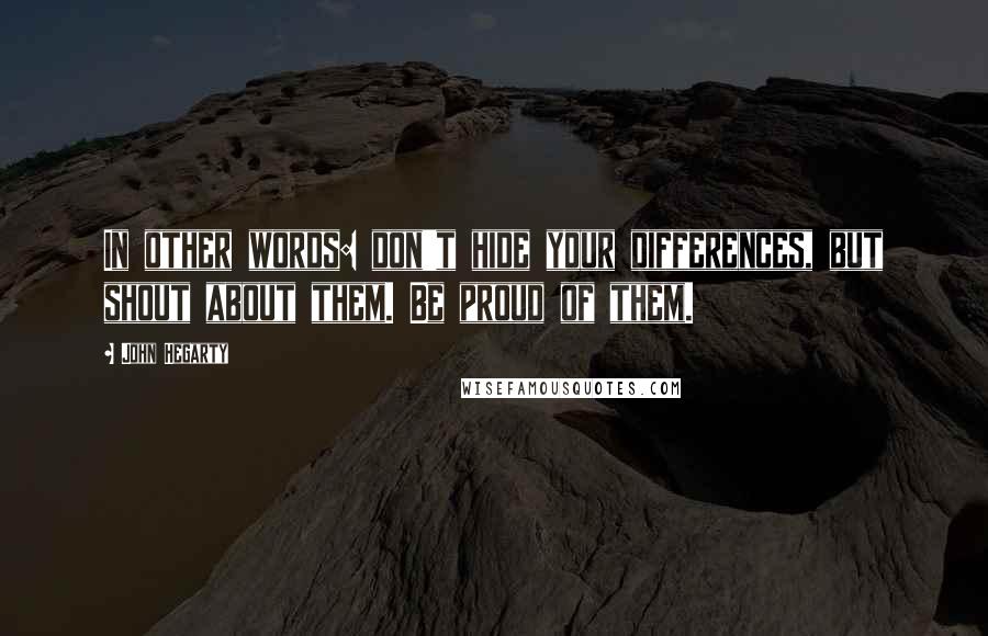 John Hegarty Quotes: In other words: don't hide your differences, but shout about them. Be proud of them.