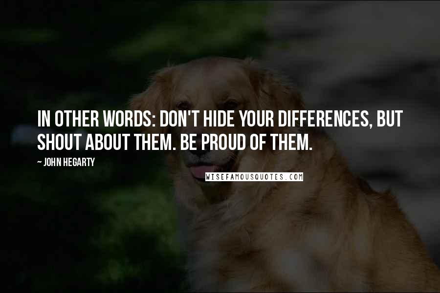 John Hegarty Quotes: In other words: don't hide your differences, but shout about them. Be proud of them.