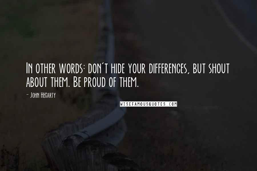 John Hegarty Quotes: In other words: don't hide your differences, but shout about them. Be proud of them.