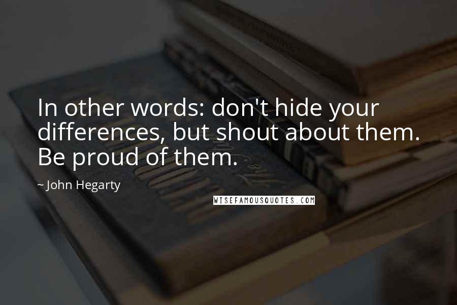 John Hegarty Quotes: In other words: don't hide your differences, but shout about them. Be proud of them.