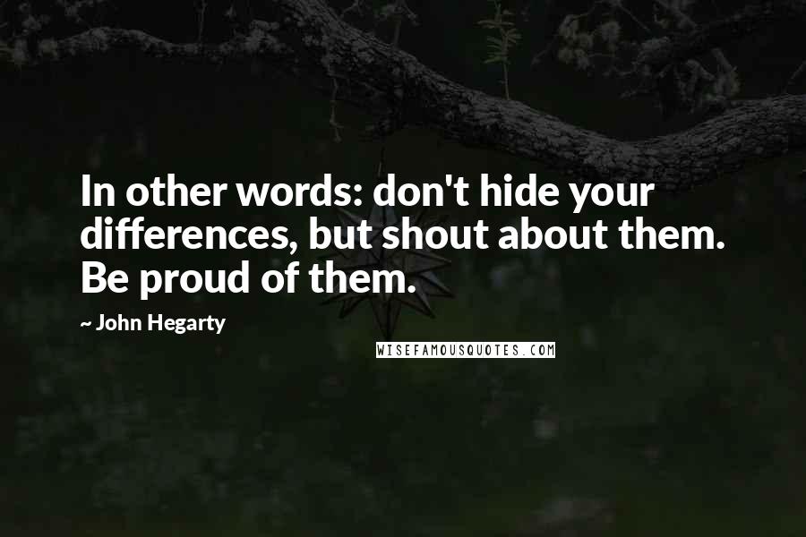 John Hegarty Quotes: In other words: don't hide your differences, but shout about them. Be proud of them.