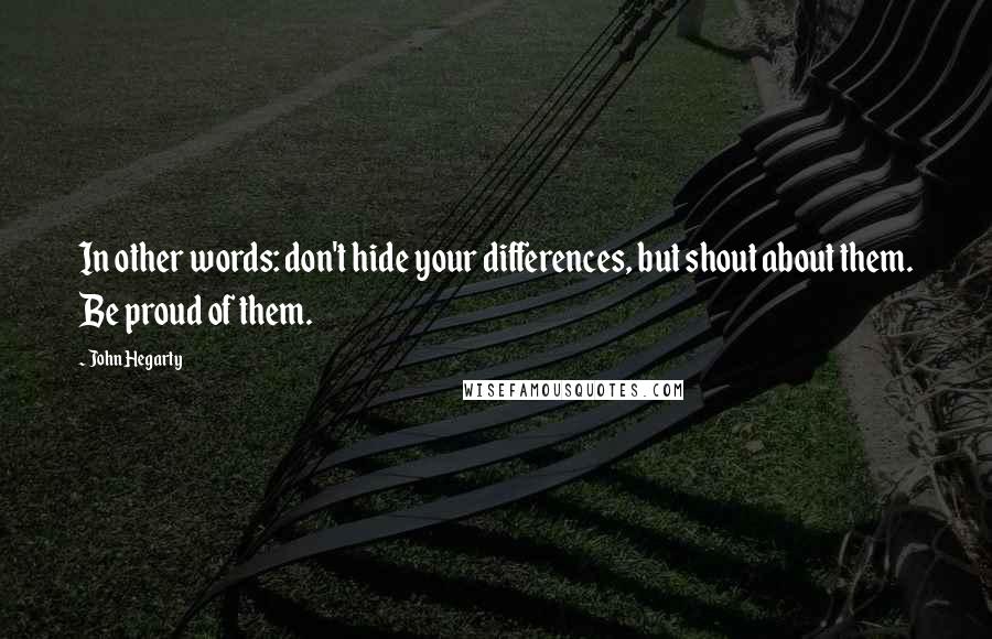 John Hegarty Quotes: In other words: don't hide your differences, but shout about them. Be proud of them.