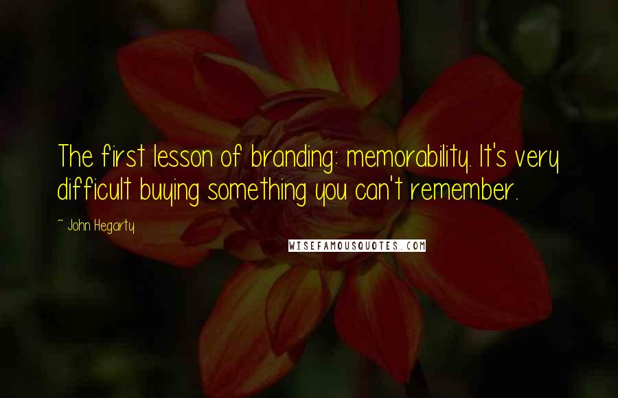 John Hegarty Quotes: The first lesson of branding: memorability. It's very difficult buying something you can't remember.