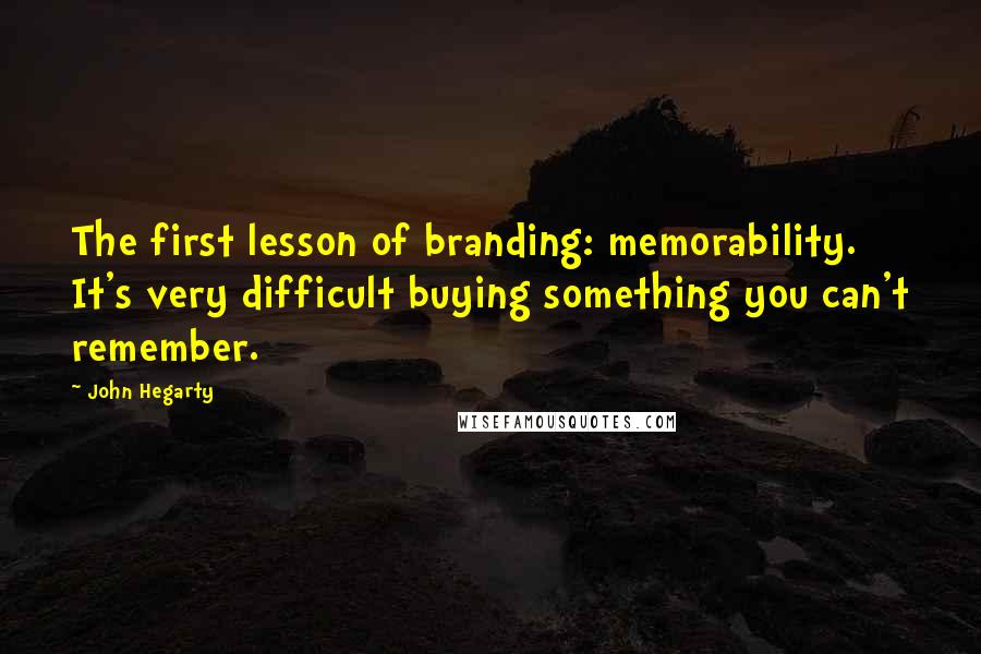 John Hegarty Quotes: The first lesson of branding: memorability. It's very difficult buying something you can't remember.
