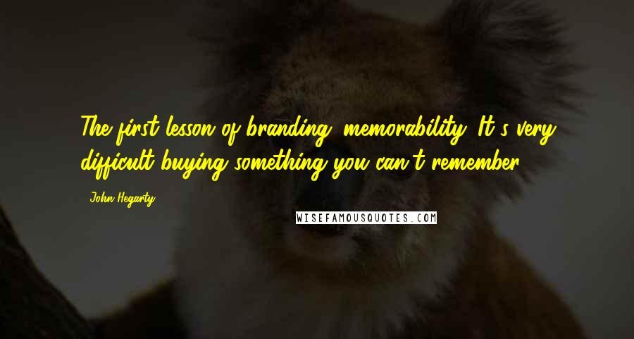 John Hegarty Quotes: The first lesson of branding: memorability. It's very difficult buying something you can't remember.