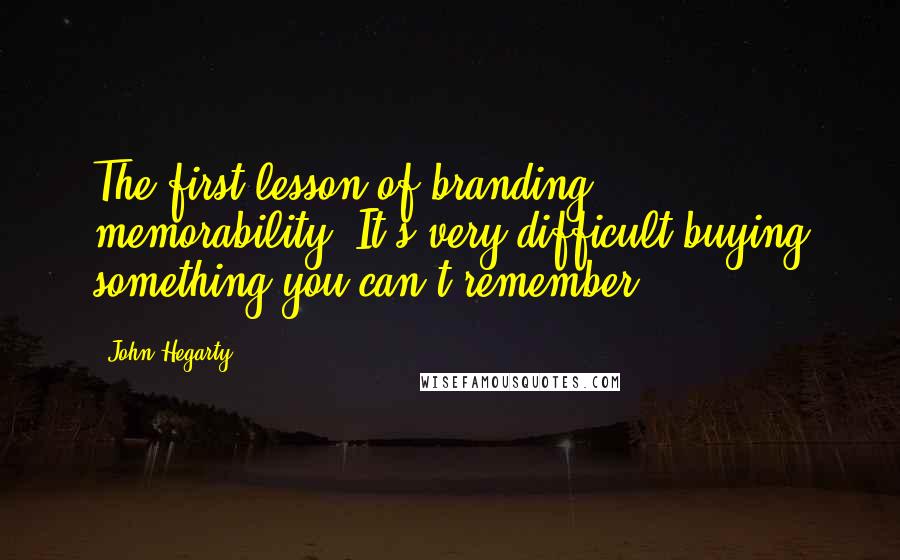 John Hegarty Quotes: The first lesson of branding: memorability. It's very difficult buying something you can't remember.