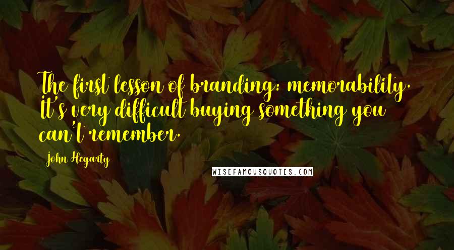 John Hegarty Quotes: The first lesson of branding: memorability. It's very difficult buying something you can't remember.