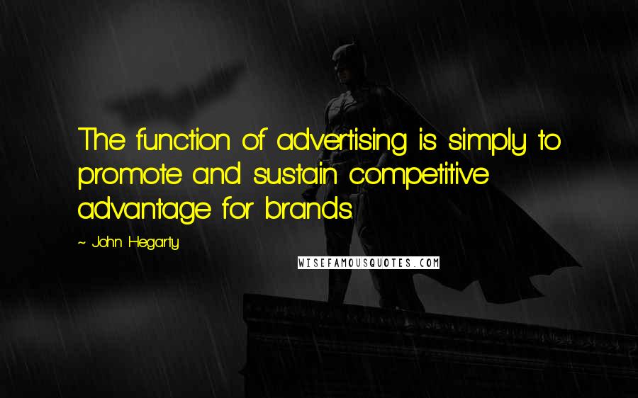 John Hegarty Quotes: The function of advertising is simply to promote and sustain competitive advantage for brands.