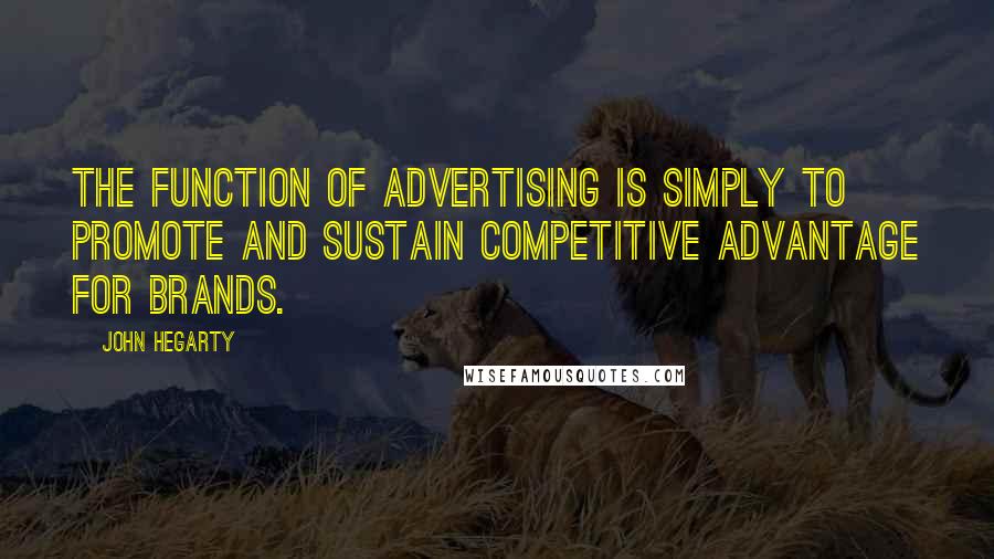 John Hegarty Quotes: The function of advertising is simply to promote and sustain competitive advantage for brands.