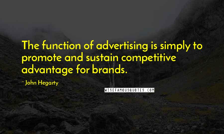 John Hegarty Quotes: The function of advertising is simply to promote and sustain competitive advantage for brands.