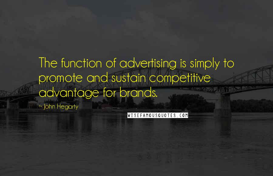 John Hegarty Quotes: The function of advertising is simply to promote and sustain competitive advantage for brands.