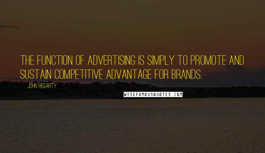 John Hegarty Quotes: The function of advertising is simply to promote and sustain competitive advantage for brands.