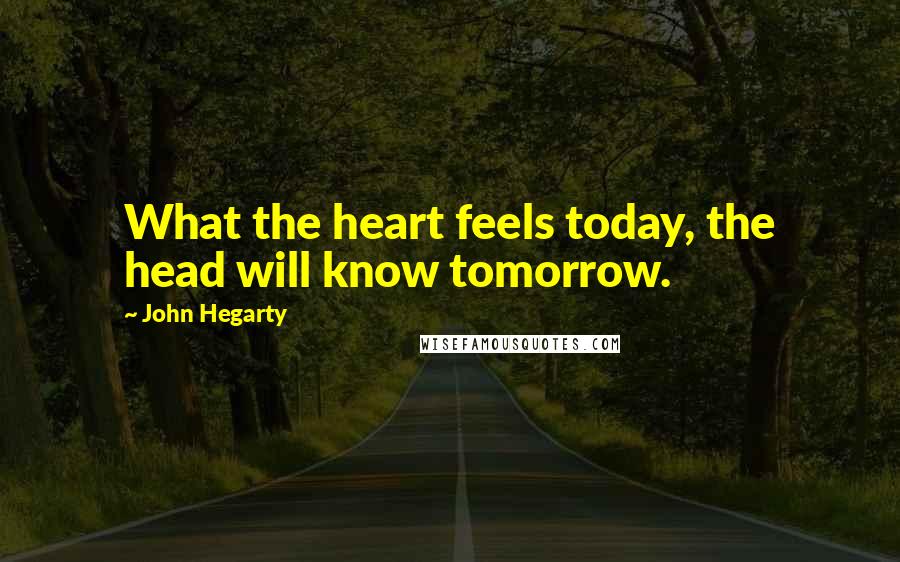 John Hegarty Quotes: What the heart feels today, the head will know tomorrow.