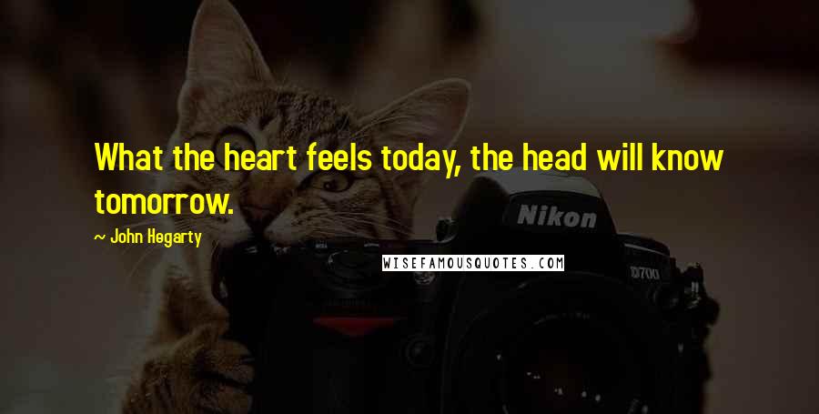 John Hegarty Quotes: What the heart feels today, the head will know tomorrow.
