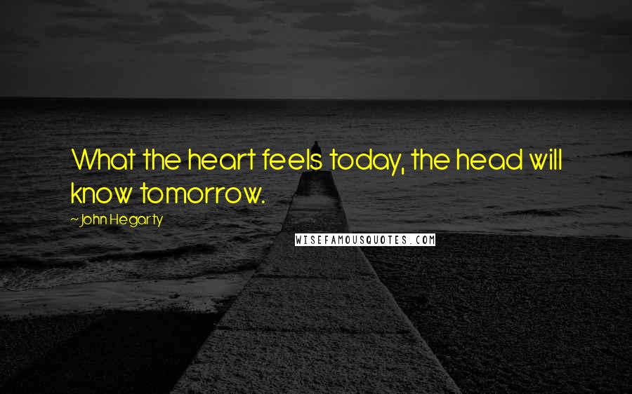 John Hegarty Quotes: What the heart feels today, the head will know tomorrow.