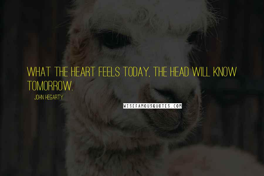 John Hegarty Quotes: What the heart feels today, the head will know tomorrow.