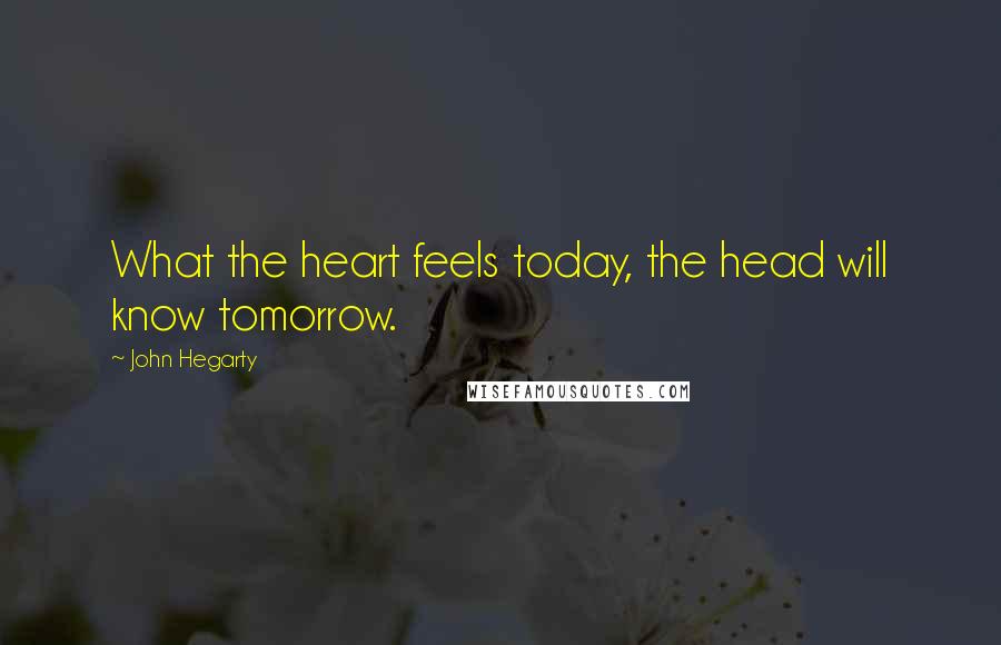 John Hegarty Quotes: What the heart feels today, the head will know tomorrow.