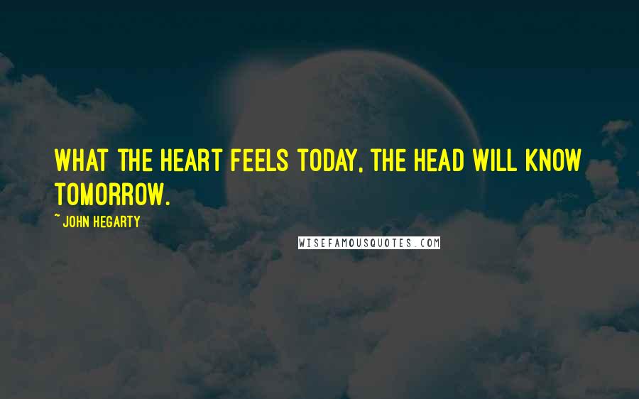 John Hegarty Quotes: What the heart feels today, the head will know tomorrow.