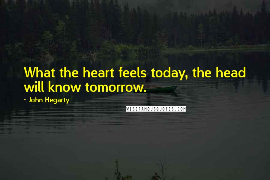 John Hegarty Quotes: What the heart feels today, the head will know tomorrow.