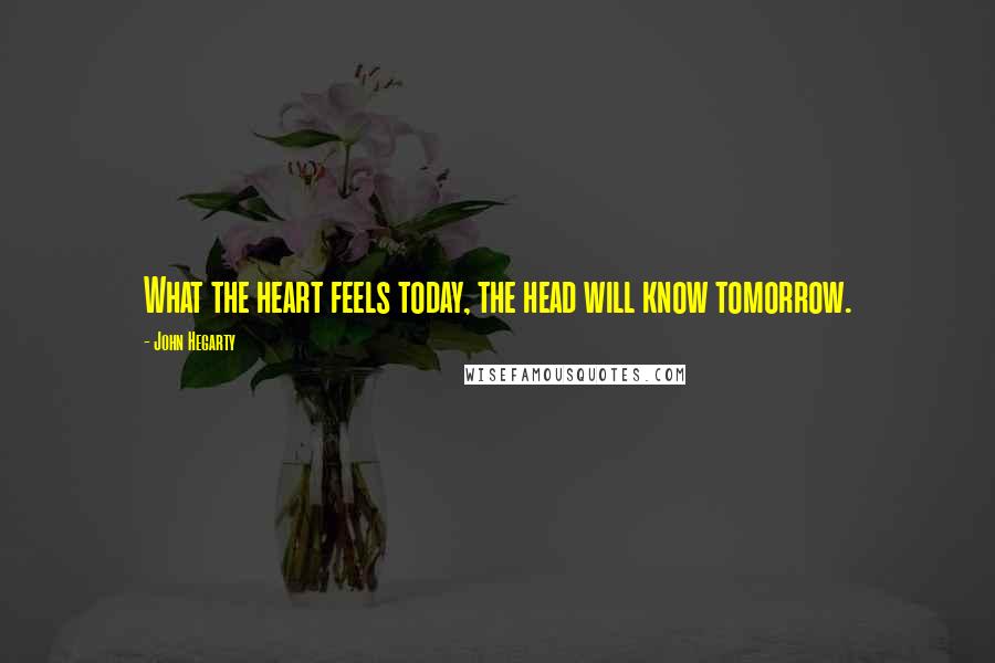 John Hegarty Quotes: What the heart feels today, the head will know tomorrow.
