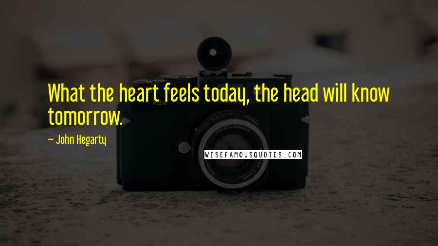 John Hegarty Quotes: What the heart feels today, the head will know tomorrow.