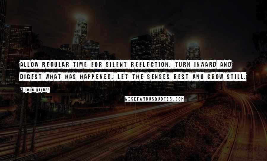 John Heider Quotes: Allow regular time for silent reflection. Turn inward and digest what has happened. Let the senses rest and grow still.