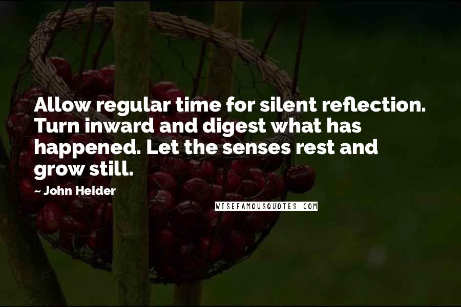 John Heider Quotes: Allow regular time for silent reflection. Turn inward and digest what has happened. Let the senses rest and grow still.