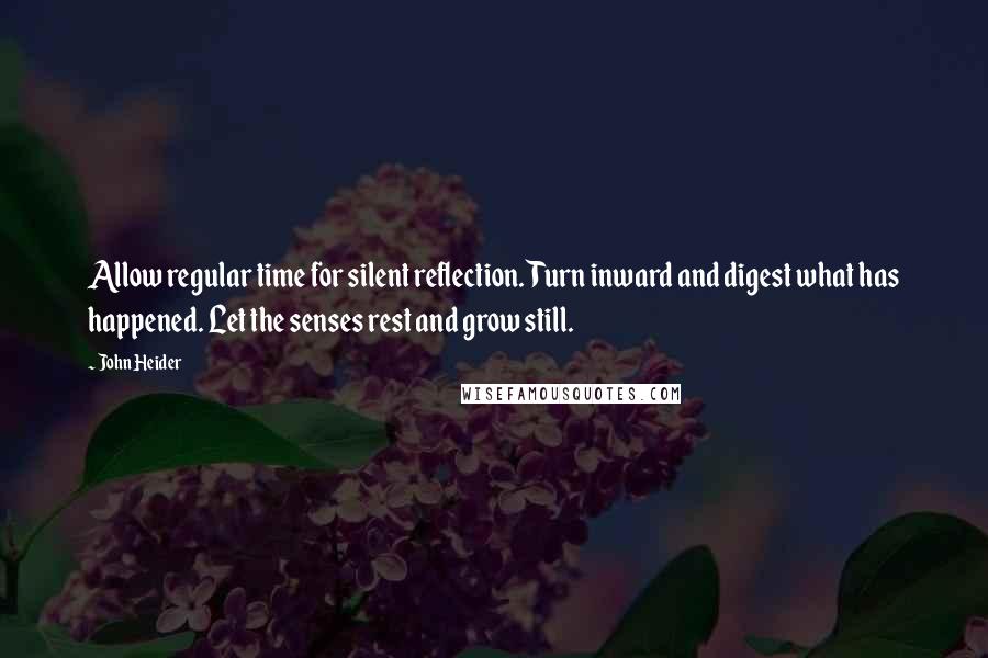 John Heider Quotes: Allow regular time for silent reflection. Turn inward and digest what has happened. Let the senses rest and grow still.