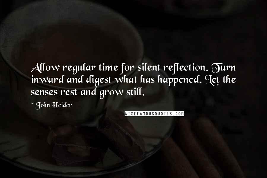 John Heider Quotes: Allow regular time for silent reflection. Turn inward and digest what has happened. Let the senses rest and grow still.