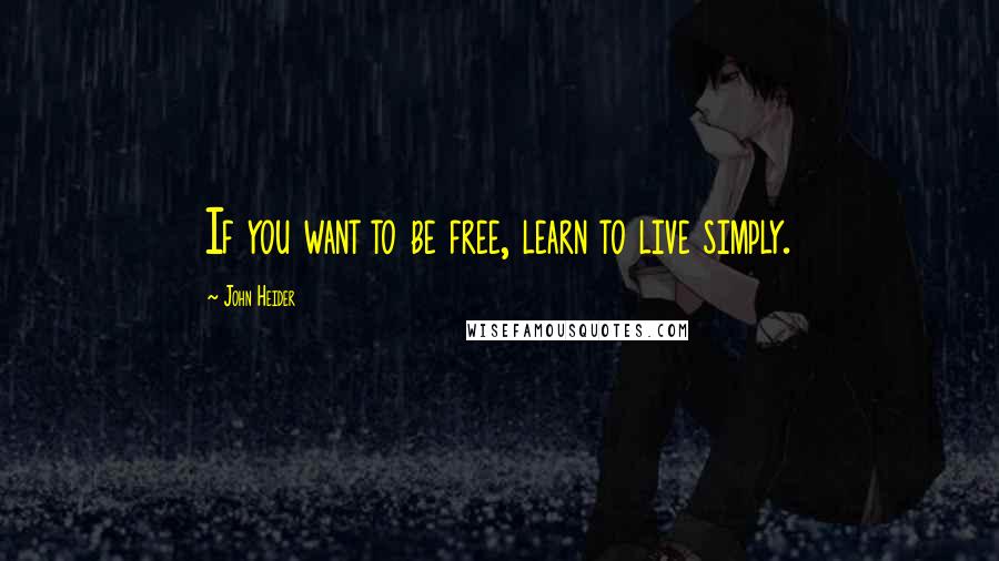 John Heider Quotes: If you want to be free, learn to live simply.