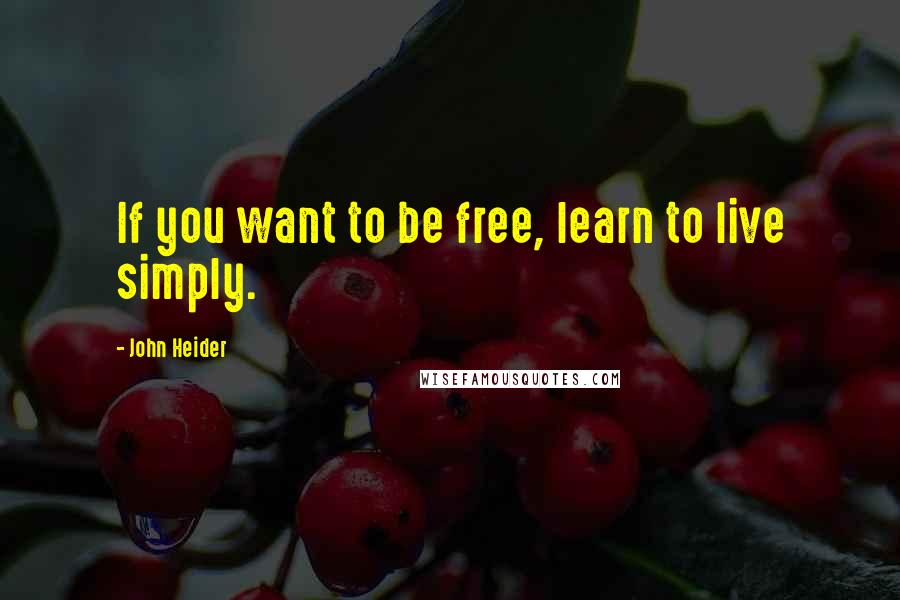 John Heider Quotes: If you want to be free, learn to live simply.