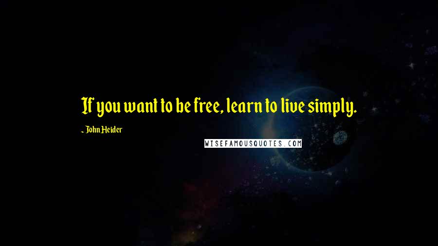 John Heider Quotes: If you want to be free, learn to live simply.