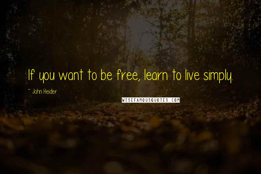 John Heider Quotes: If you want to be free, learn to live simply.