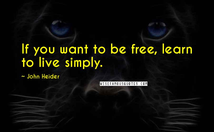 John Heider Quotes: If you want to be free, learn to live simply.