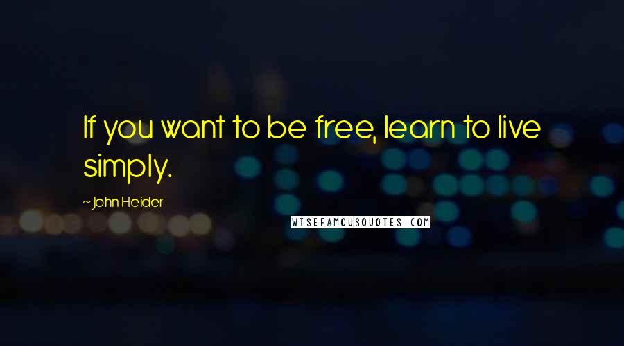 John Heider Quotes: If you want to be free, learn to live simply.