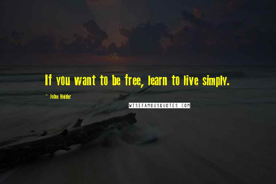 John Heider Quotes: If you want to be free, learn to live simply.