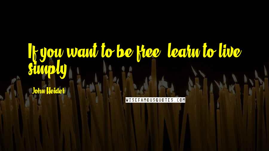 John Heider Quotes: If you want to be free, learn to live simply.