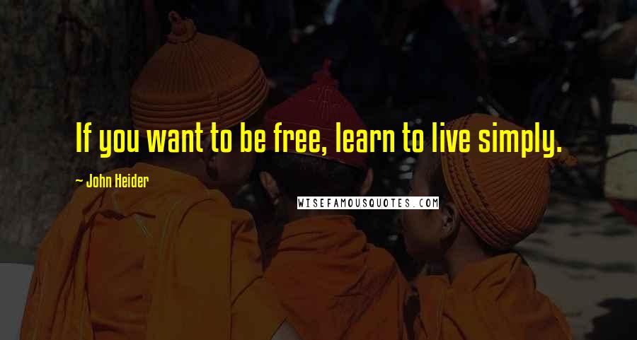 John Heider Quotes: If you want to be free, learn to live simply.