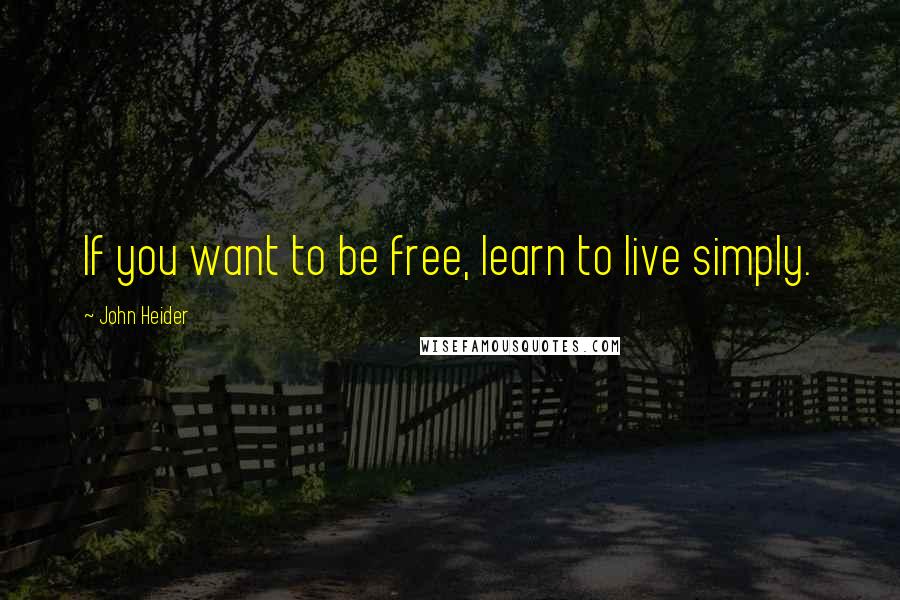 John Heider Quotes: If you want to be free, learn to live simply.