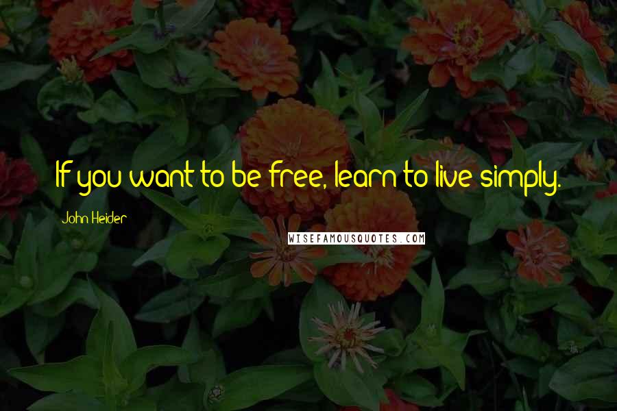 John Heider Quotes: If you want to be free, learn to live simply.