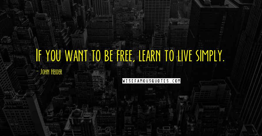 John Heider Quotes: If you want to be free, learn to live simply.