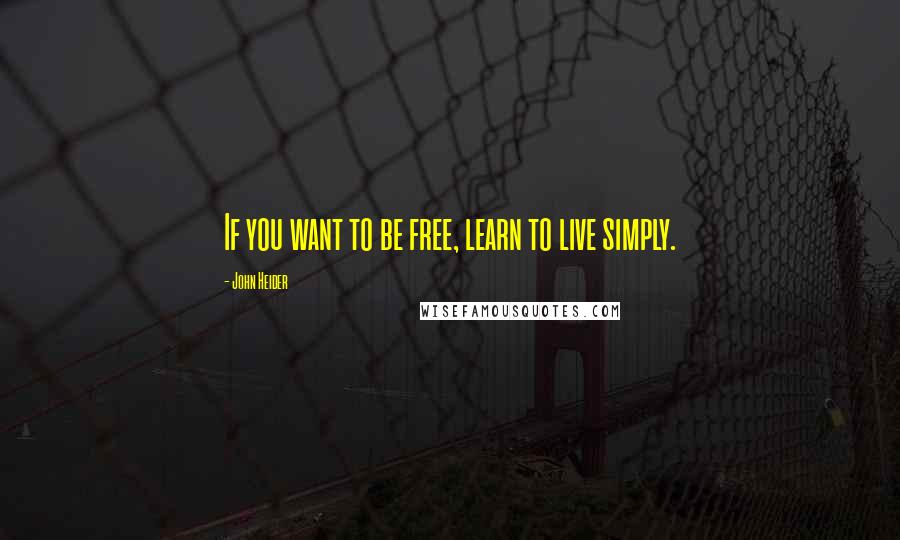 John Heider Quotes: If you want to be free, learn to live simply.