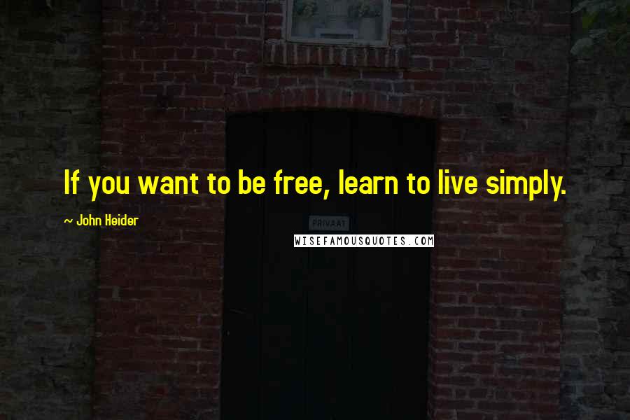 John Heider Quotes: If you want to be free, learn to live simply.